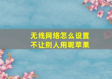 无线网络怎么设置不让别人用呢苹果