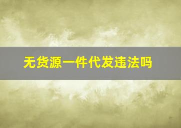 无货源一件代发违法吗