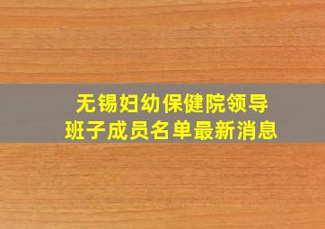 无锡妇幼保健院领导班子成员名单最新消息