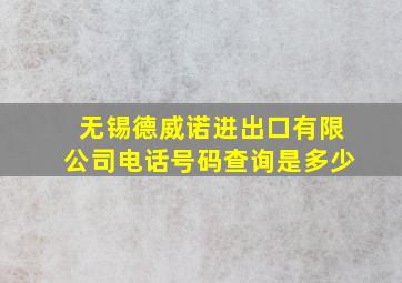 无锡德威诺进出口有限公司电话号码查询是多少