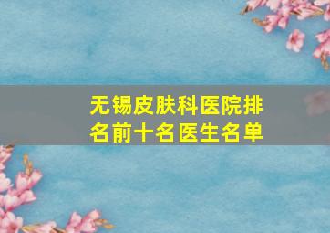 无锡皮肤科医院排名前十名医生名单