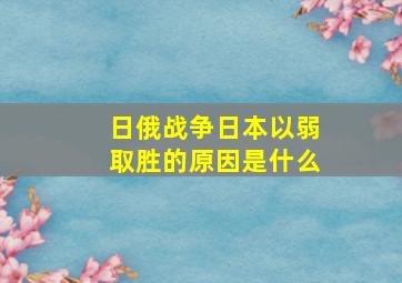 日俄战争日本以弱取胜的原因是什么