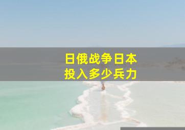 日俄战争日本投入多少兵力