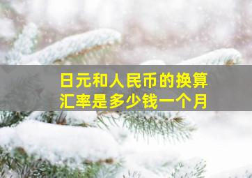 日元和人民币的换算汇率是多少钱一个月