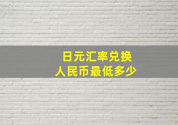 日元汇率兑换人民币最低多少