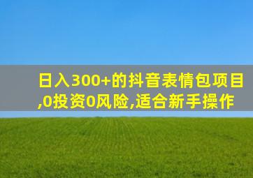 日入300+的抖音表情包项目,0投资0风险,适合新手操作