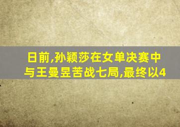 日前,孙颖莎在女单决赛中与王曼昱苦战七局,最终以4