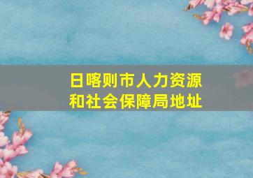 日喀则市人力资源和社会保障局地址