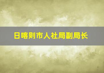 日喀则市人社局副局长