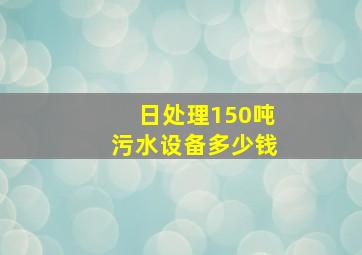 日处理150吨污水设备多少钱