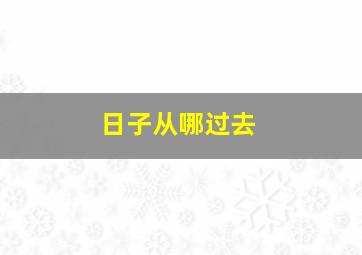 日子从哪过去