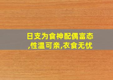 日支为食神配偶富态,性温可亲,衣食无忧