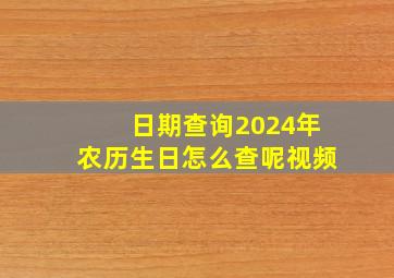 日期查询2024年农历生日怎么查呢视频