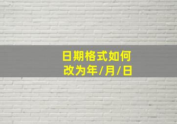 日期格式如何改为年/月/日