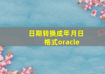 日期转换成年月日格式oracle