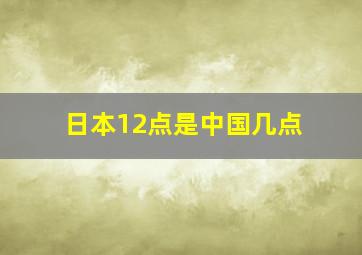 日本12点是中国几点