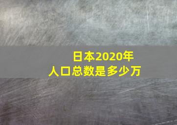 日本2020年人口总数是多少万