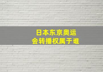 日本东京奥运会转播权属于谁