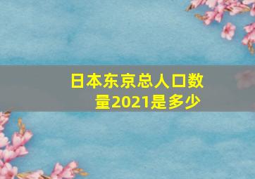 日本东京总人口数量2021是多少