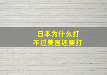 日本为什么打不过美国还要打