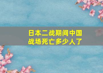 日本二战期间中国战场死亡多少人了