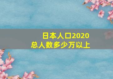 日本人口2020总人数多少万以上