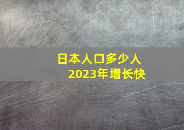 日本人口多少人2023年增长快