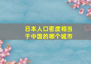 日本人口密度相当于中国的哪个城市