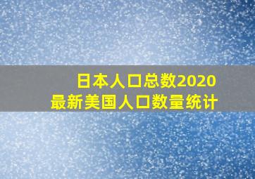 日本人口总数2020最新美国人口数量统计