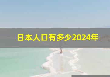 日本人口有多少2024年