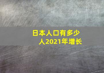 日本人口有多少人2021年增长