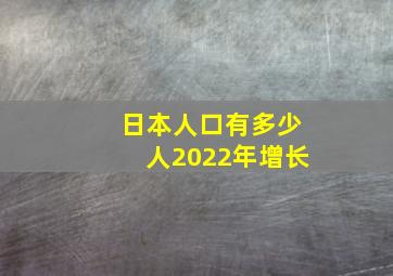 日本人口有多少人2022年增长