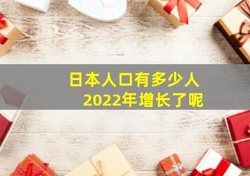 日本人口有多少人2022年增长了呢