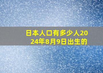 日本人口有多少人2024年8月9日出生的