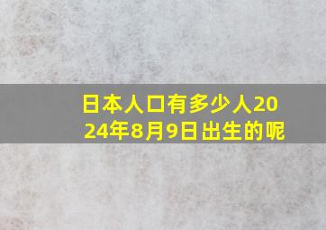 日本人口有多少人2024年8月9日出生的呢