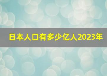 日本人口有多少亿人2023年