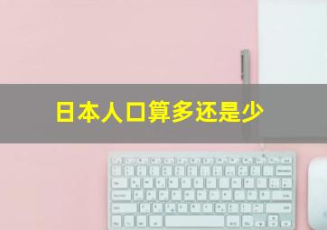 日本人口算多还是少