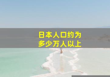 日本人口约为多少万人以上