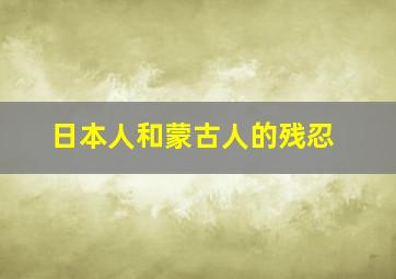 日本人和蒙古人的残忍