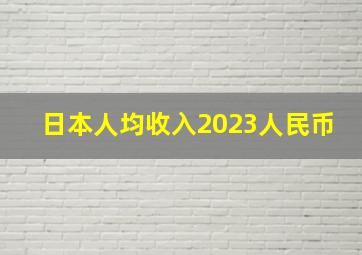 日本人均收入2023人民币