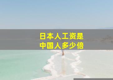 日本人工资是中国人多少倍