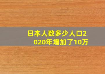 日本人数多少人口2020年增加了10万