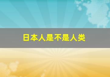 日本人是不是人类