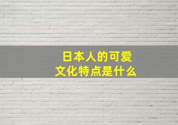 日本人的可爱文化特点是什么