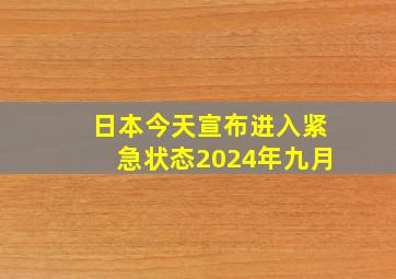 日本今天宣布进入紧急状态2024年九月