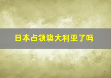 日本占领澳大利亚了吗