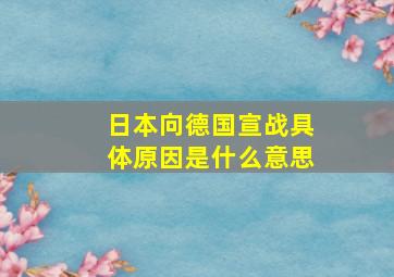 日本向德国宣战具体原因是什么意思