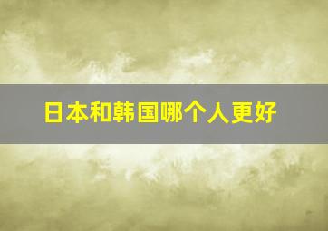 日本和韩国哪个人更好