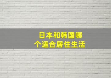 日本和韩国哪个适合居住生活