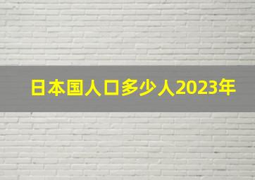 日本国人口多少人2023年